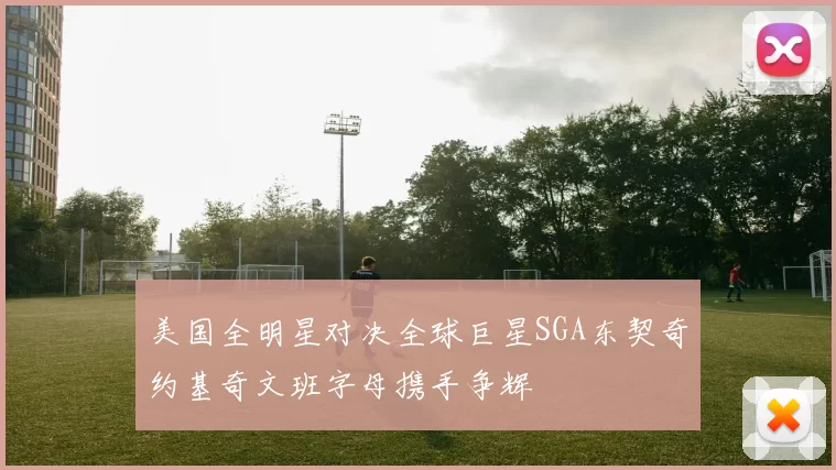 美国全明星对决全球巨星SGA东契奇约基奇文班字母携手争辉