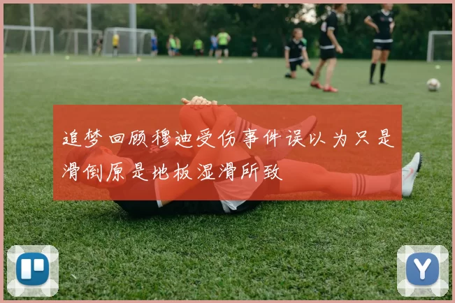 追梦回顾穆迪受伤事件误以为只是滑倒原是地板湿滑所致