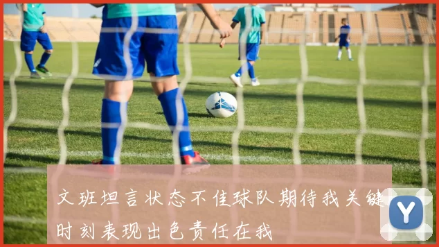 文班坦言状态不佳球队期待我关键时刻表现出色责任在我