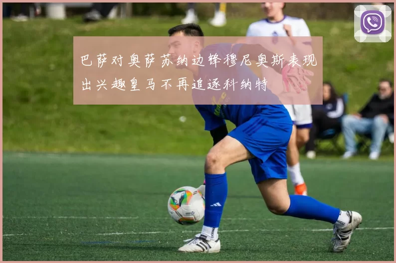巴萨对奥萨苏纳边锋穆尼奥斯表现出兴趣皇马不再追逐科纳特