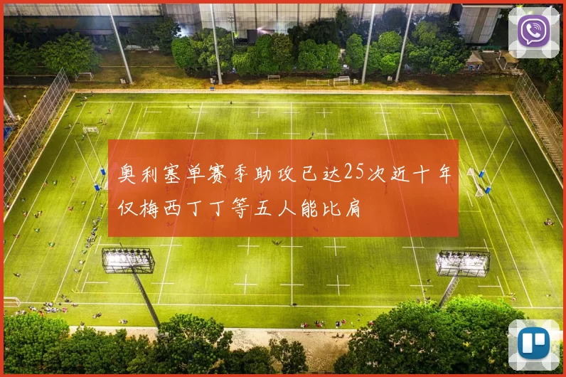 奥利塞单赛季助攻已达25次近十年仅梅西丁丁等五人能比肩