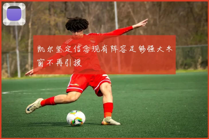 凯尔坚定信念现有阵容足够强大冬窗不再引援
