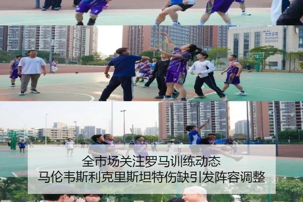 全市场关注罗马训练动态 马伦韦斯利克里斯坦特伤缺引发阵容调整